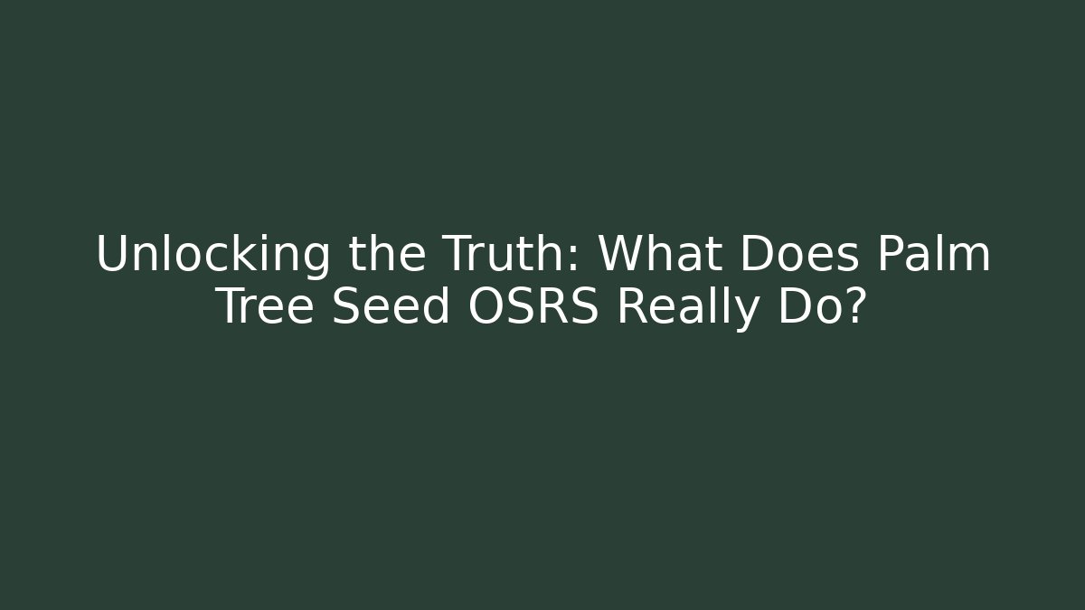 Unlocking the Truth: What Does Palm Tree Seed OSRS Really Do?