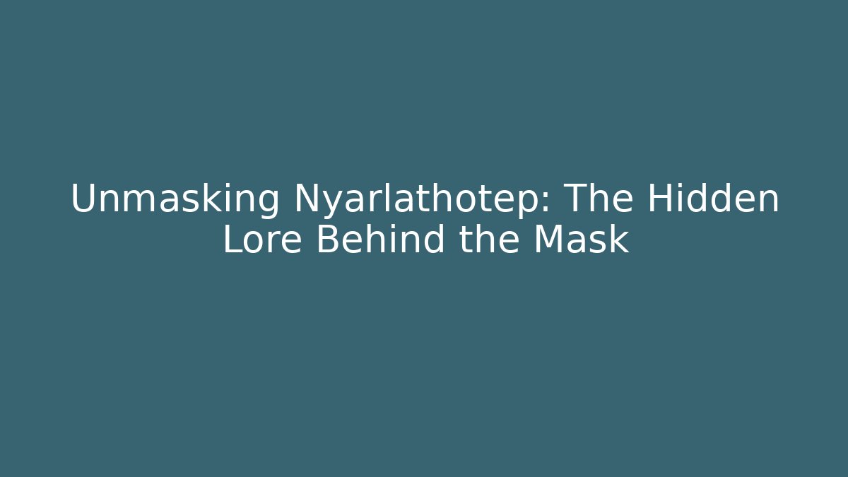 Unmasking Nyarlathotep: The Hidden Lore Behind the Mask