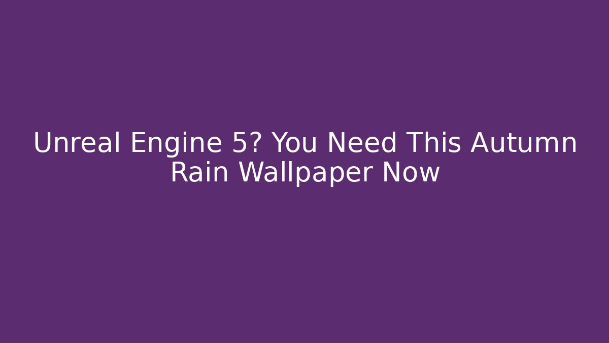 Unreal Engine 5? You Need This Autumn Rain Wallpaper Now