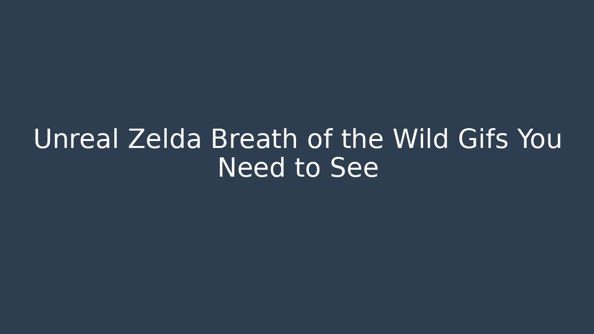 Unreal Zelda Breath of the Wild Gifs You Need to See