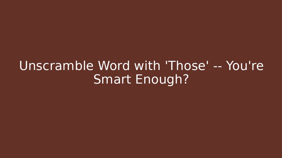 Unscramble Word with 'Those' — You're Smart Enough?