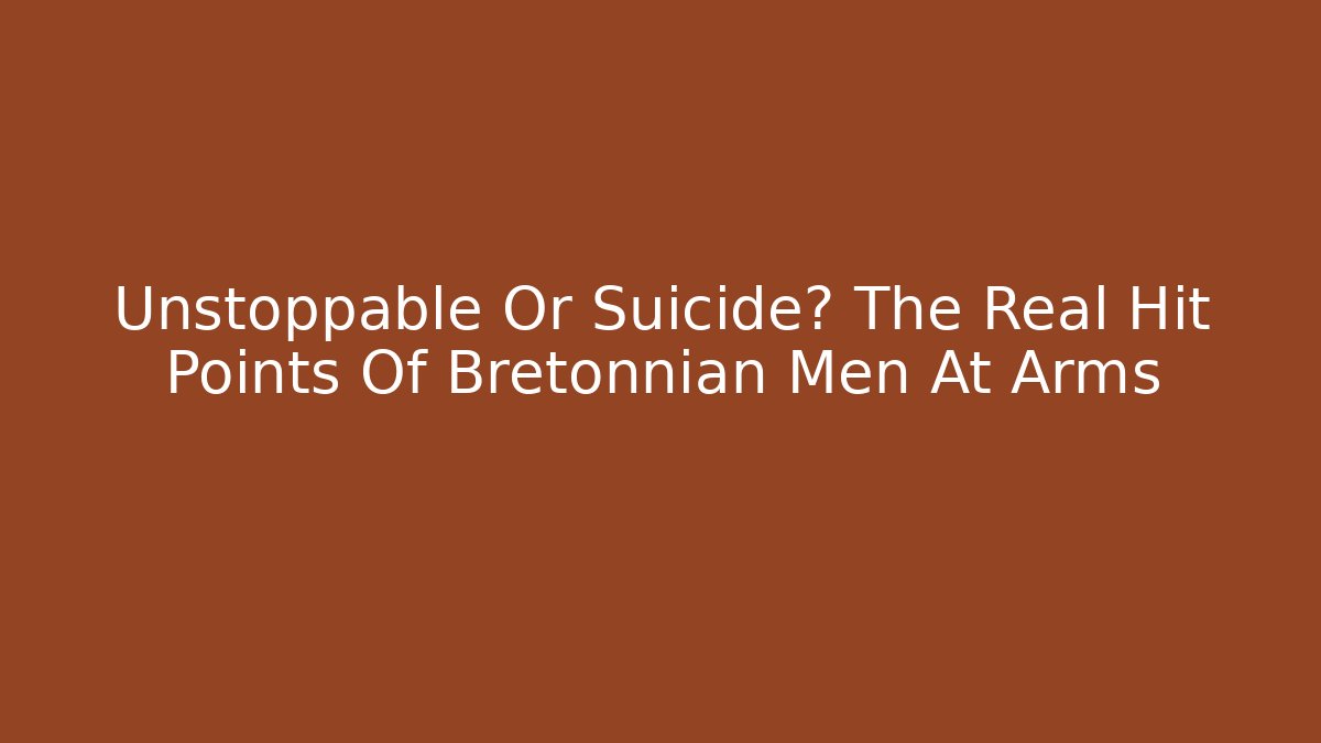 Unstoppable Or Suicide? The Real Hit Points Of Bretonnian Men At Arms