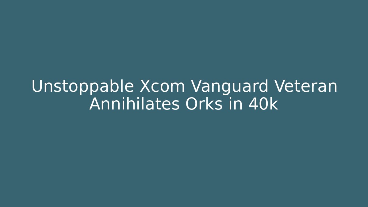 Unstoppable Xcom Vanguard Veteran Annihilates Orks in 40k