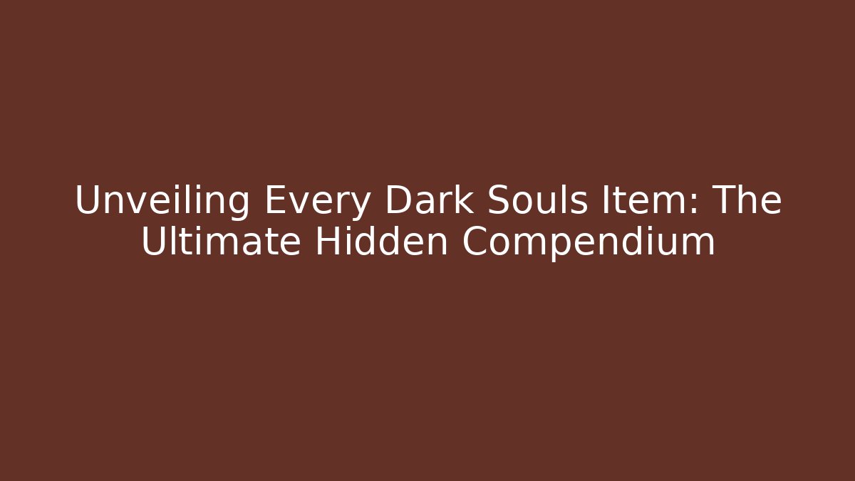 Unveiling Every Dark Souls Item: The Ultimate Hidden Compendium