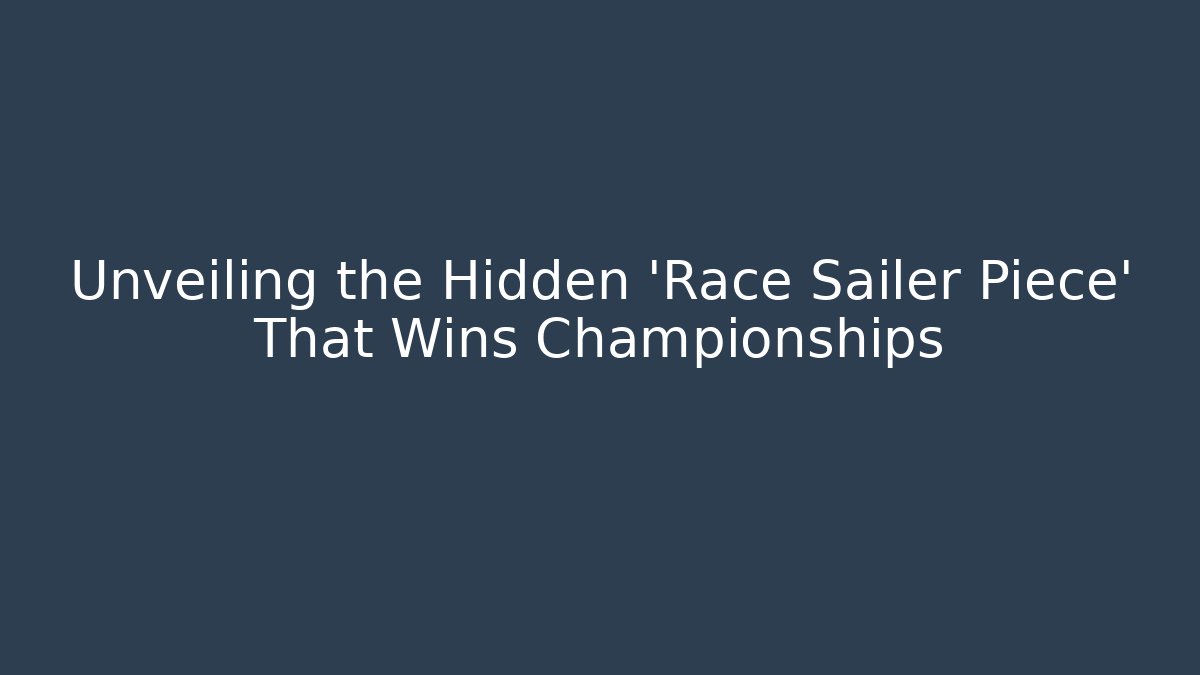 Unveiling the Hidden 'Race Sailer Piece' That Wins Championships