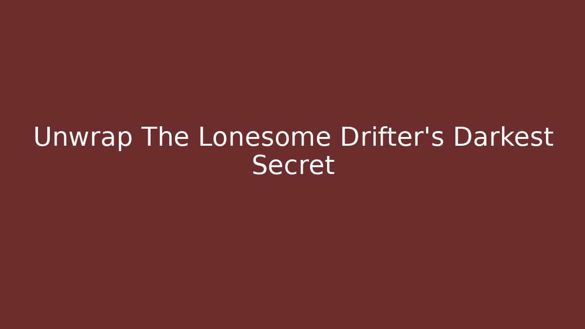 Unwrap The Lonesome Drifter's Darkest Secret