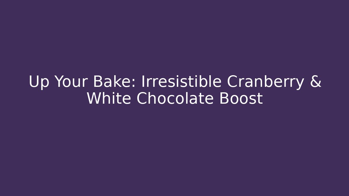 Up Your Bake: Irresistible Cranberry & White Chocolate Boost
