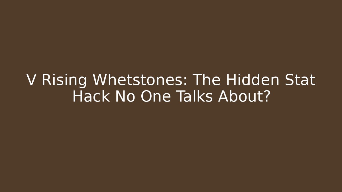 V Rising Whetstones: The Hidden Stat Hack No One Talks About?