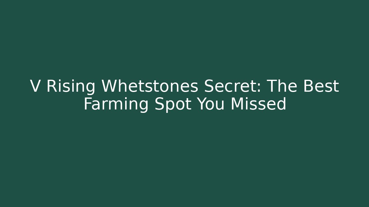 V Rising Whetstones Secret: The Best Farming Spot You Missed
