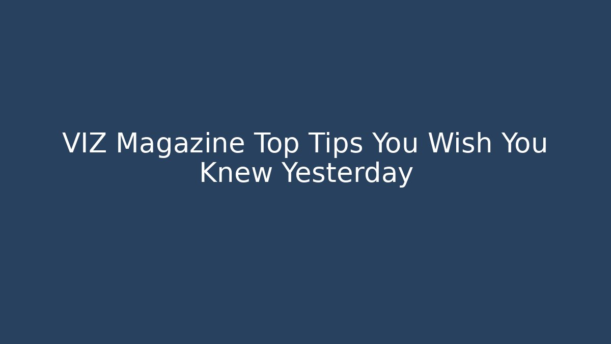 VIZ Magazine Top Tips You Wish You Knew Yesterday