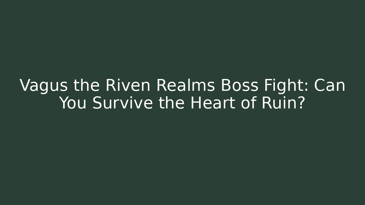 Vagus the Riven Realms Boss Fight: Can You Survive the Heart of Ruin?