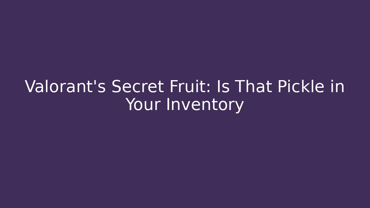 Valorant's Secret Fruit: Is That Pickle in Your Inventory