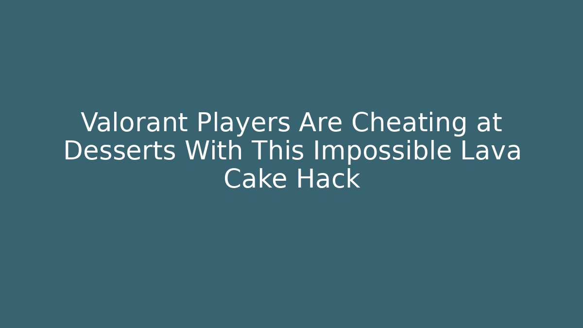 Valorant Players Are Cheating at Desserts With This Impossible Lava Cake Hack