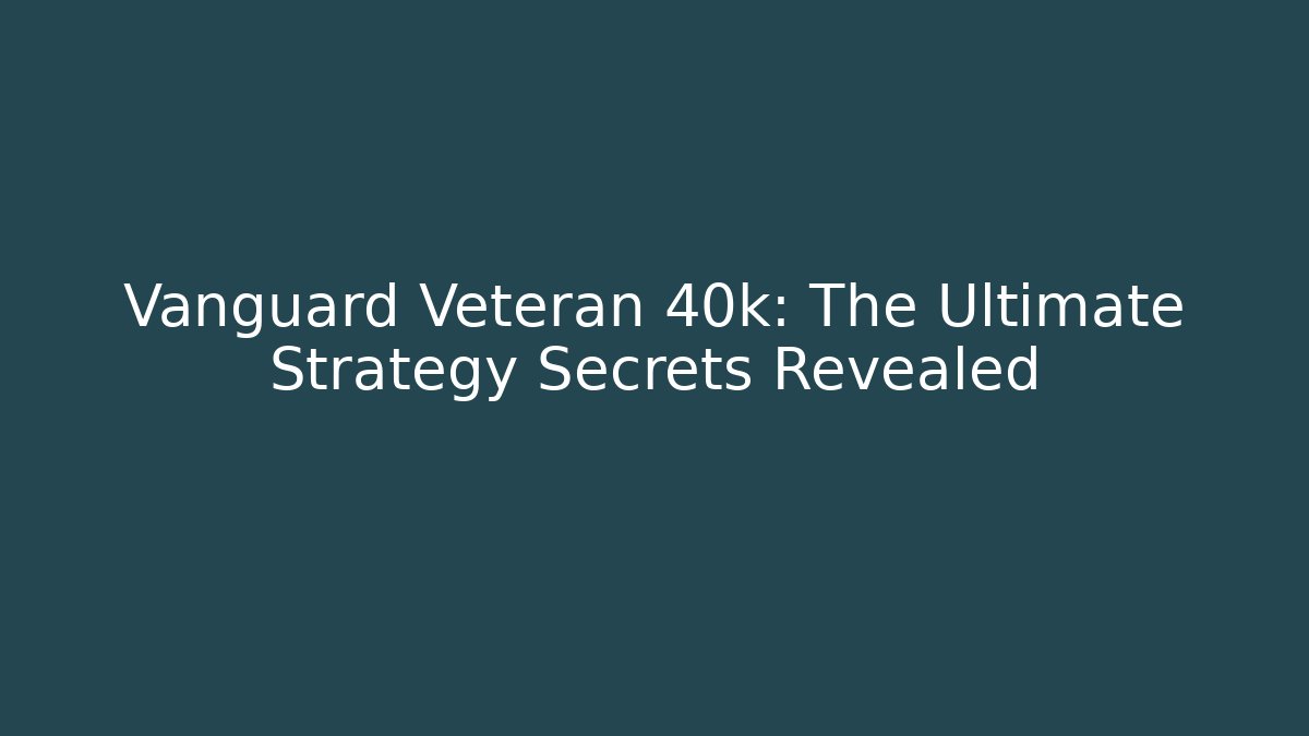 Vanguard Veteran 40k: The Ultimate Strategy Secrets Revealed