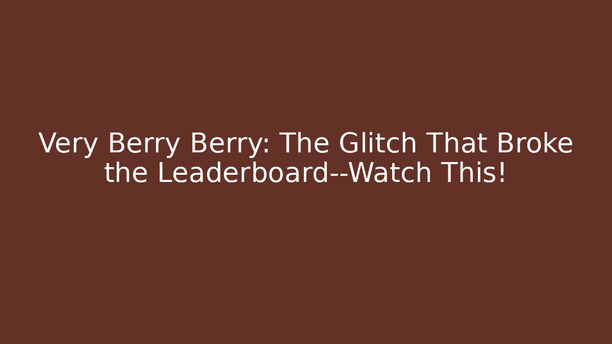 Very Berry Berry: The Glitch That Broke the Leaderboard—Watch This!