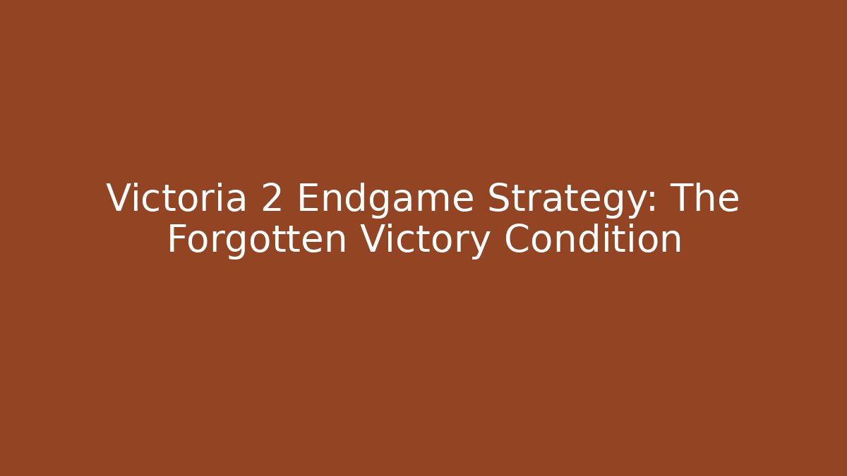 Victoria 2 Endgame Strategy: The Forgotten Victory Condition