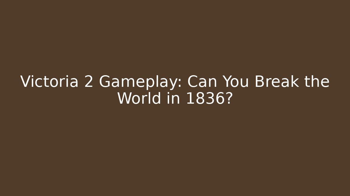 Victoria 2 Gameplay: Can You Break the World in 1836?