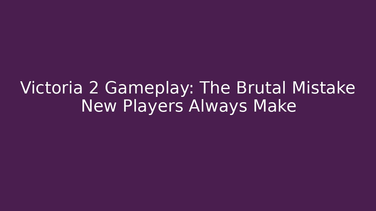 Victoria 2 Gameplay: The Brutal Mistake New Players Always Make