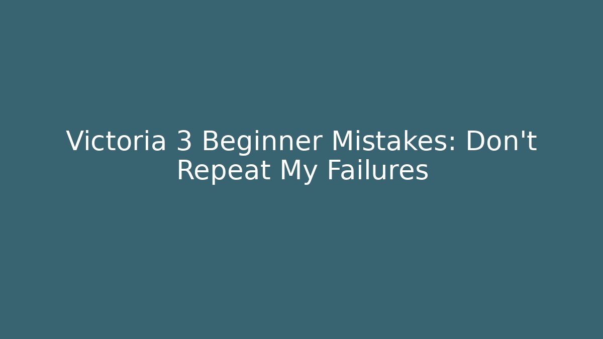 Victoria 3 Beginner Mistakes: Don't Repeat My Failures