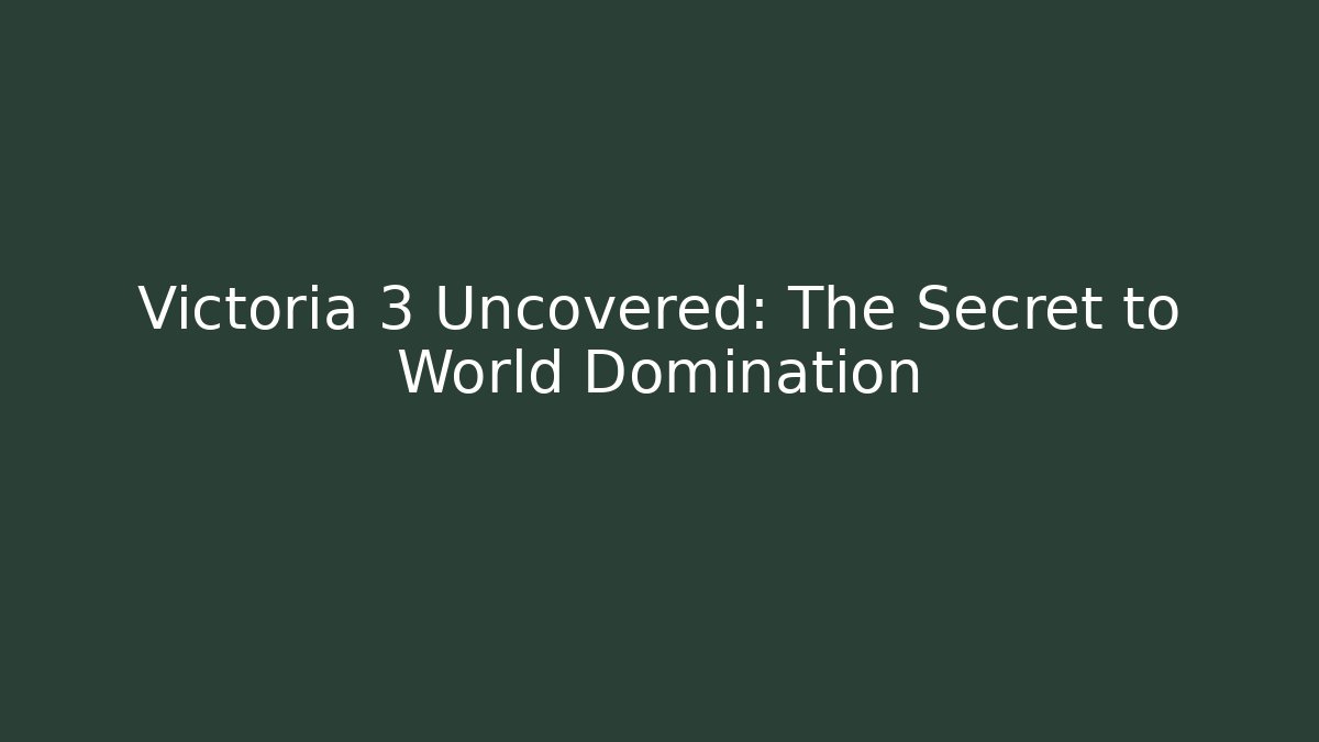 Victoria 3 Uncovered: The Secret to World Domination
