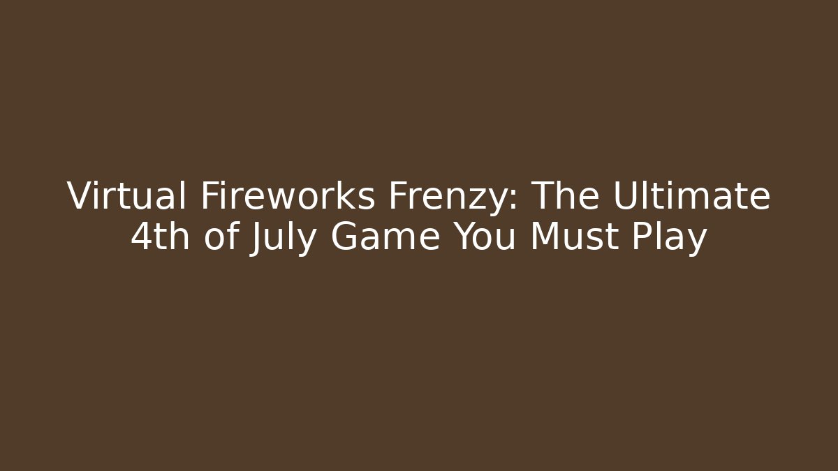 Virtual Fireworks Frenzy: The Ultimate 4th of July Game You Must Play - Sports History Weekly