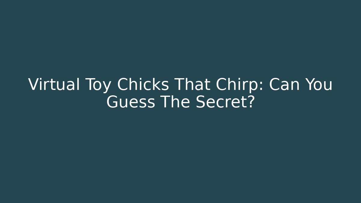 Virtual Toy Chicks That Chirp: Can You Guess The Secret?