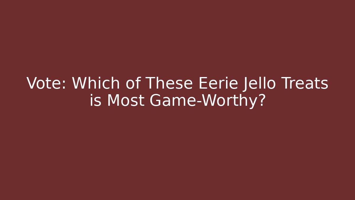 Vote: Which of These Eerie Jello Treats is Most Game-Worthy?