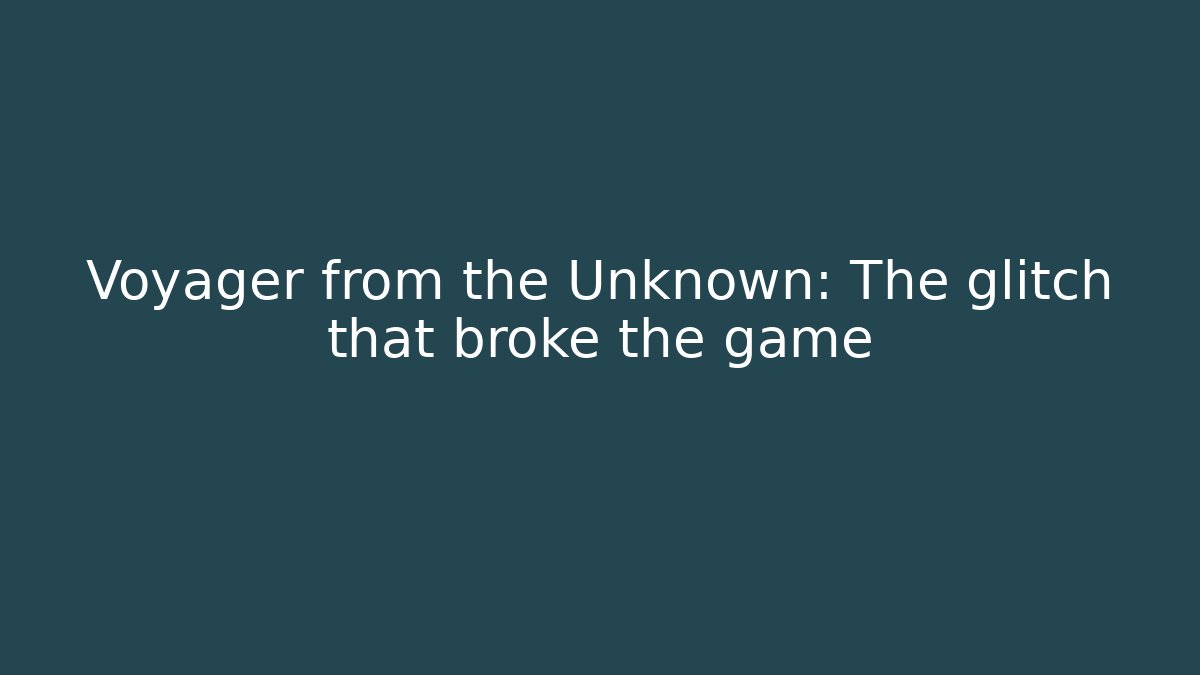 Voyager from the Unknown: The glitch that broke the game