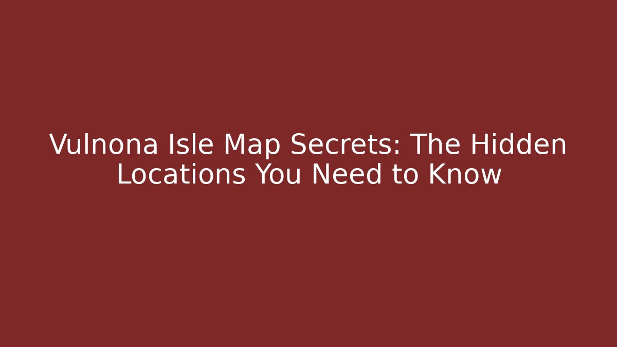 Vulnona Isle Map Secrets: The Hidden Locations You Need to Know