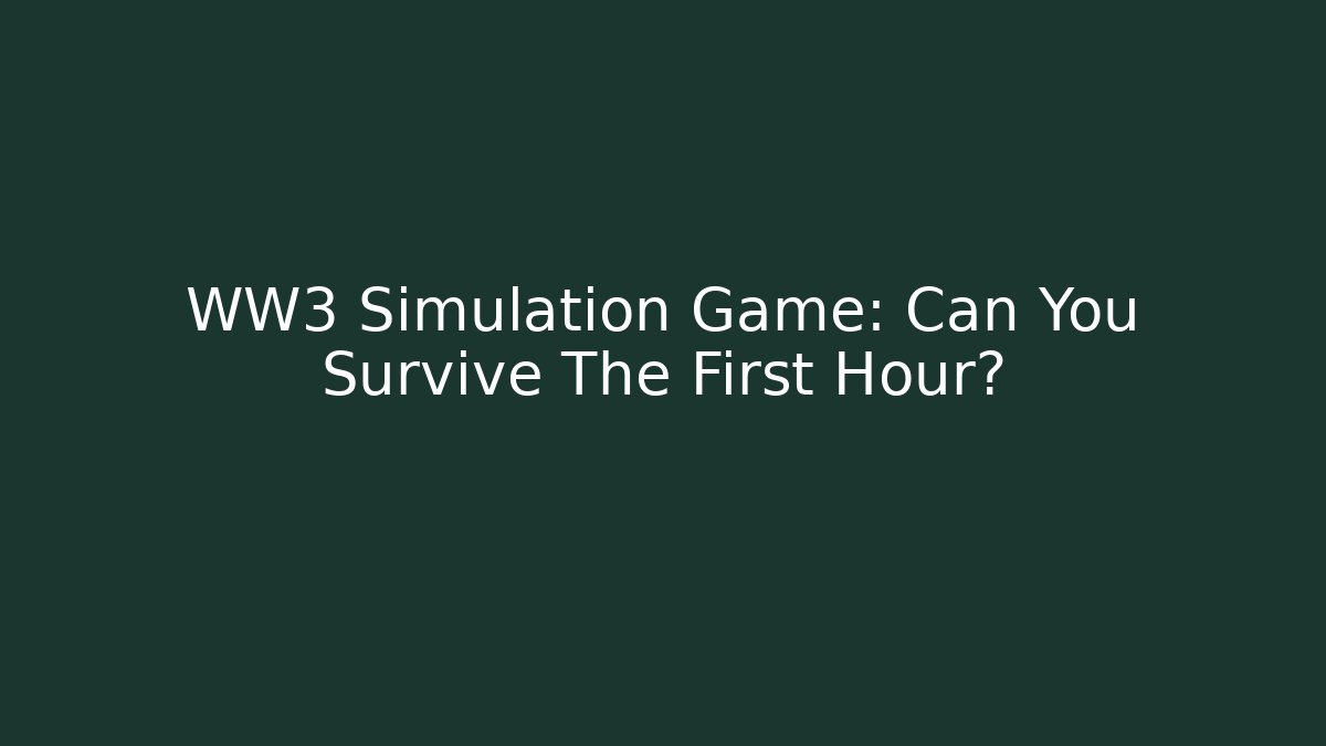 WW3 Simulation Game: Can You Survive The First Hour?