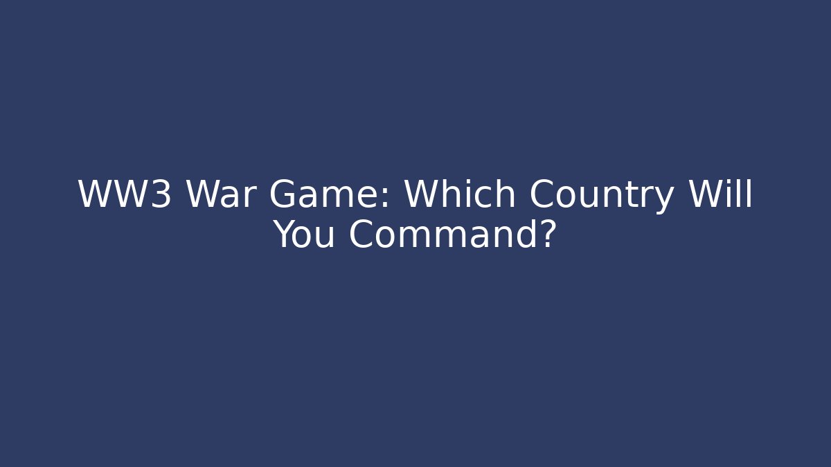 WW3 War Game: Which Country Will You Command?