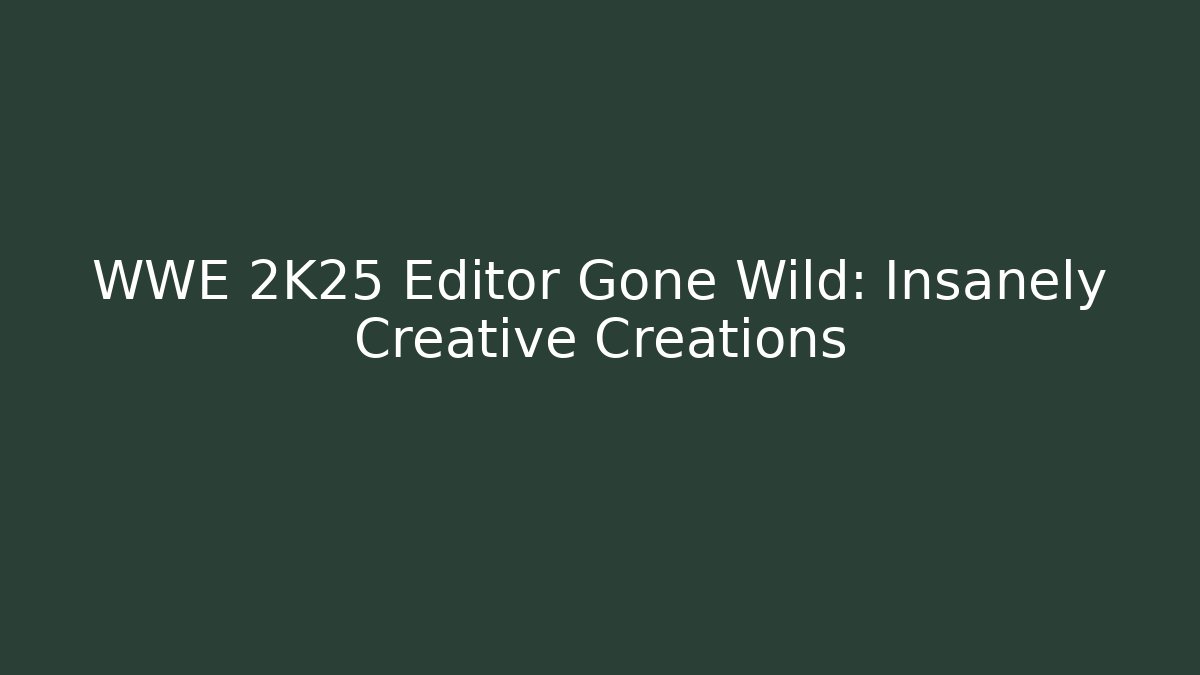 WWE 2K25 Editor Gone Wild: Insanely Creative Creations