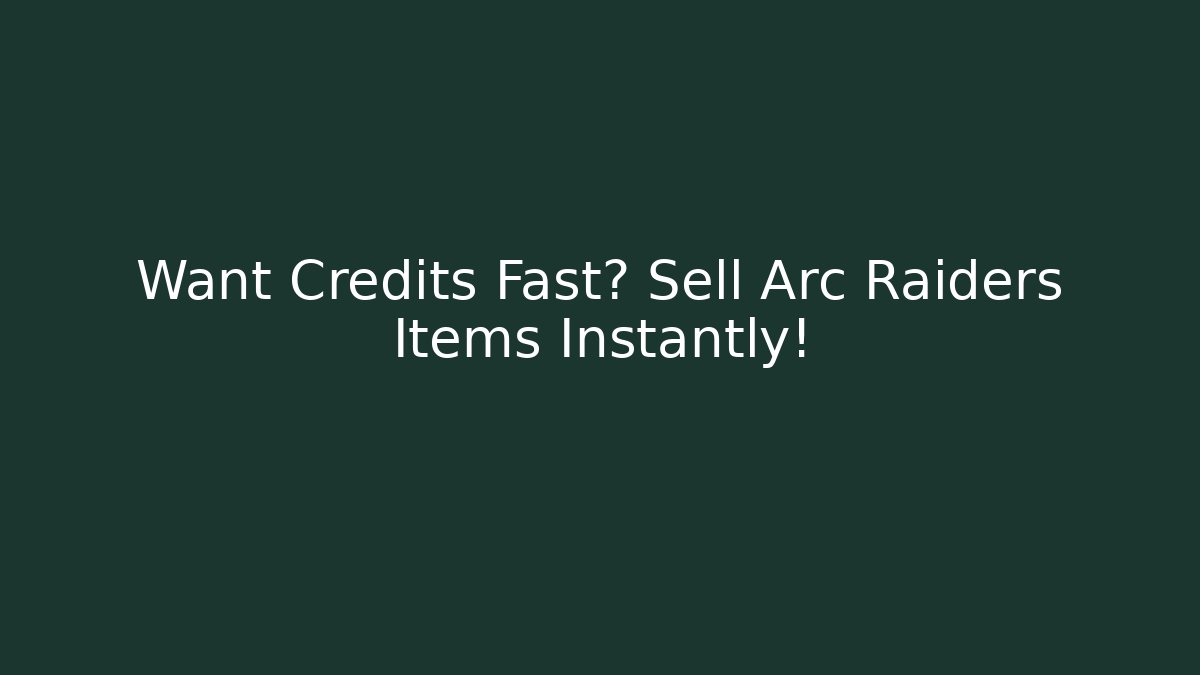 Want Credits Fast? Sell Arc Raiders Items Instantly!
