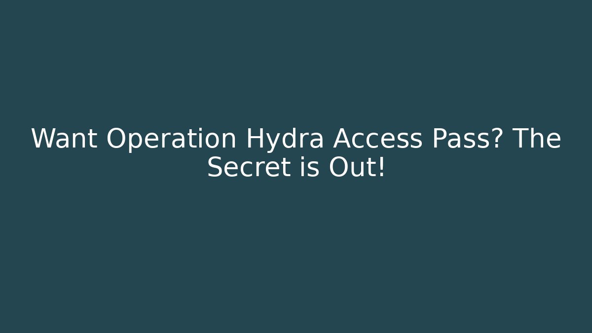 Want Operation Hydra Access Pass? The Secret is Out!