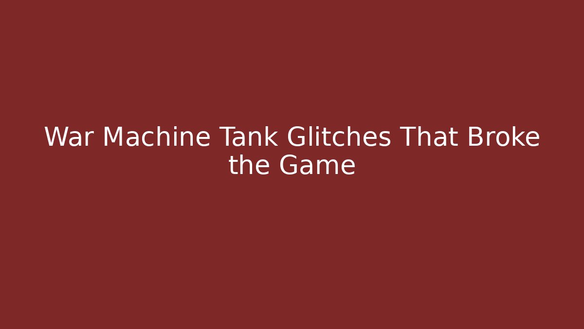 War Machine Tank Glitches That Broke the Game