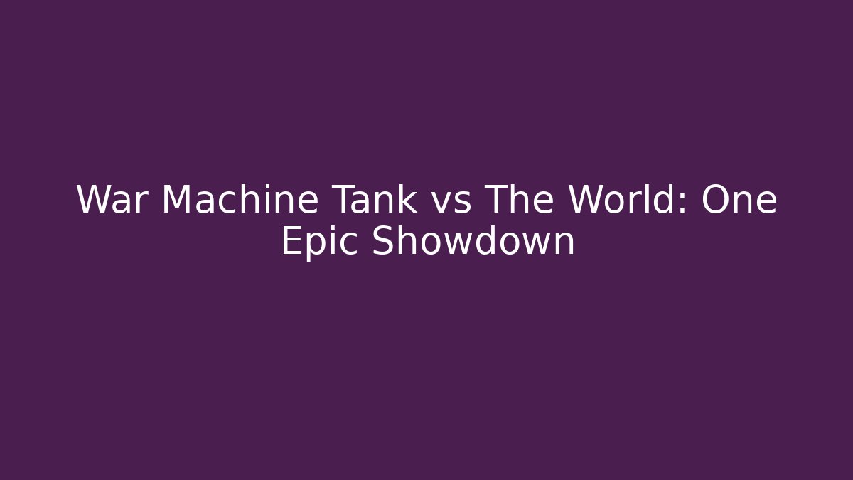 War Machine Tank vs The World: One Epic Showdown