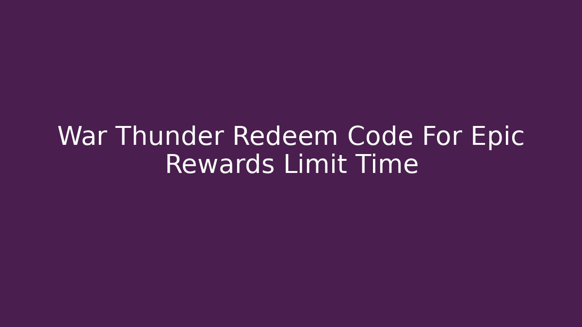 War Thunder Redeem Code For Epic Rewards Limit Time