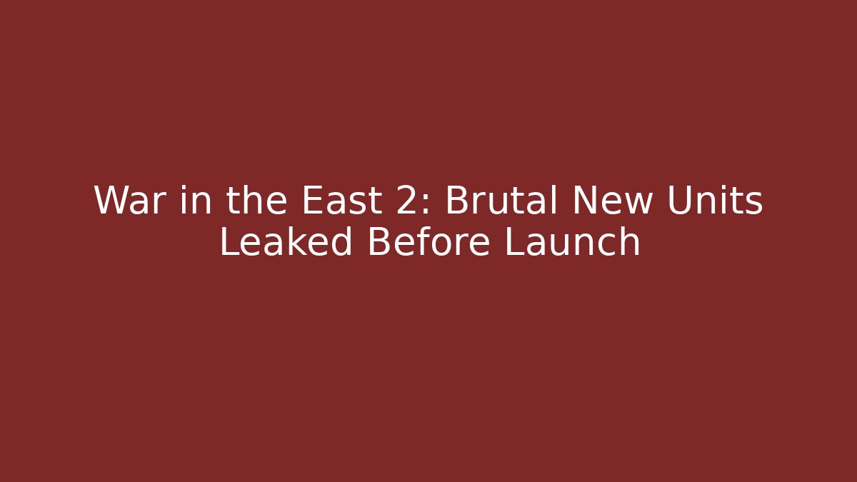 War in the East 2: Brutal New Units Leaked Before Launch
