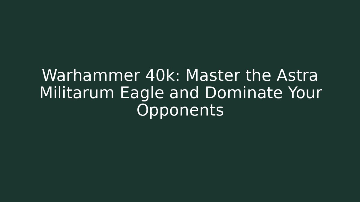 Warhammer 40k: Master the Astra Militarum Eagle and Dominate Your Opponents