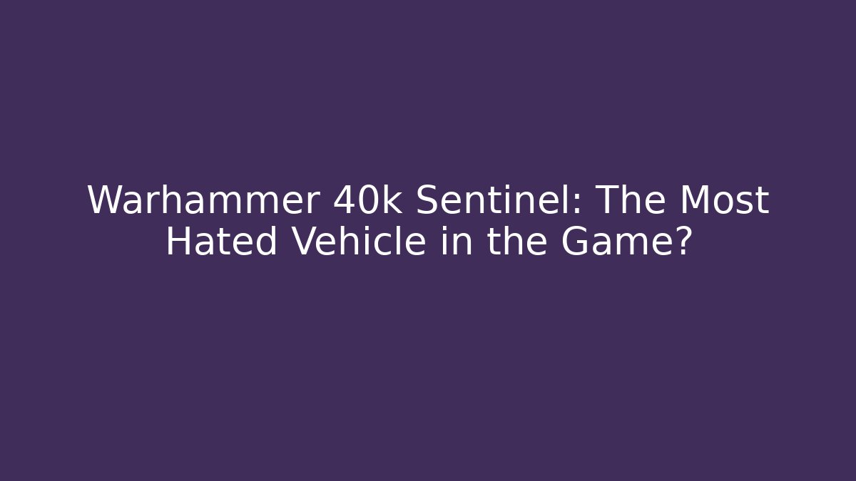 Warhammer 40k Sentinel: The Most Hated Vehicle in the Game?