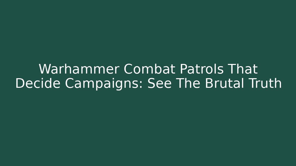 Warhammer Combat Patrols That Decide Campaigns: See The Brutal Truth