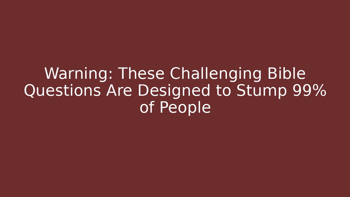 Warning: These Challenging Bible Questions Are Designed to Stump 99% of People