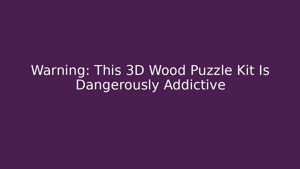 Warning: This 3D Wood Puzzle Kit Is Dangerously Addictive