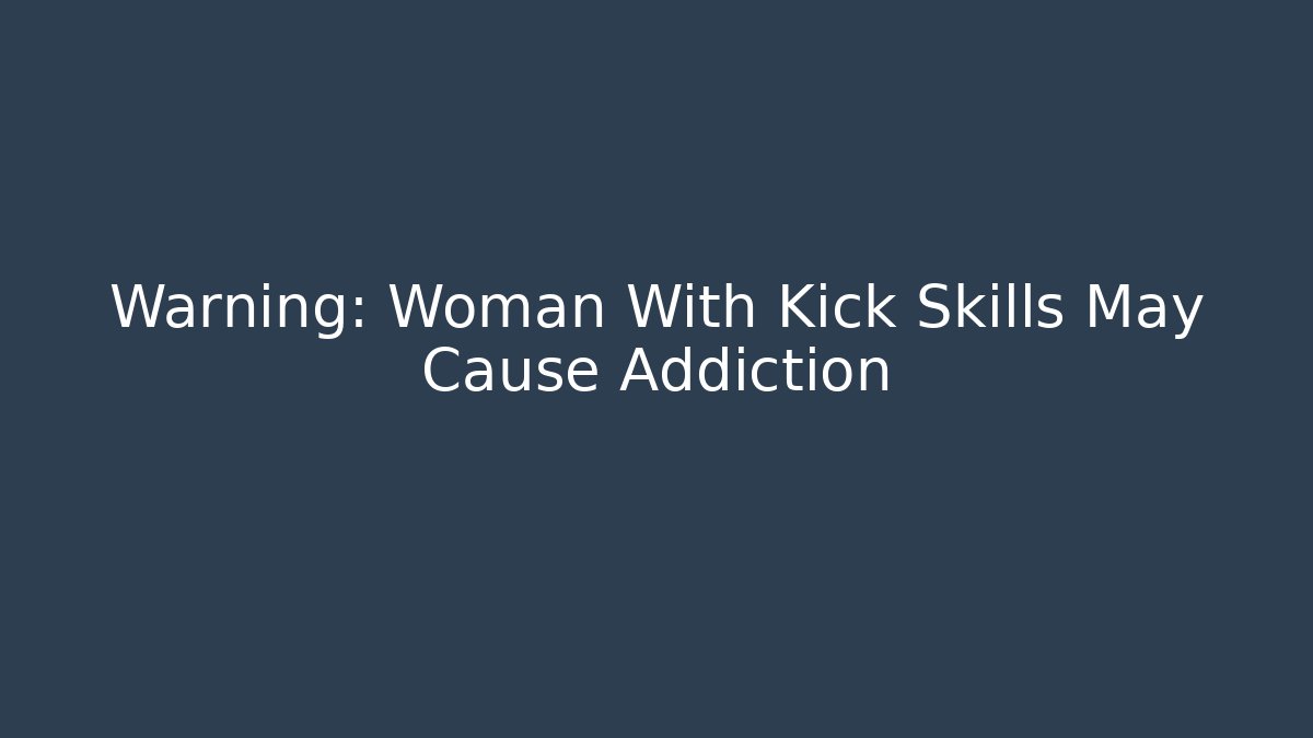 Warning: Woman With Kick Skills May Cause Addiction - Sports History Weekly