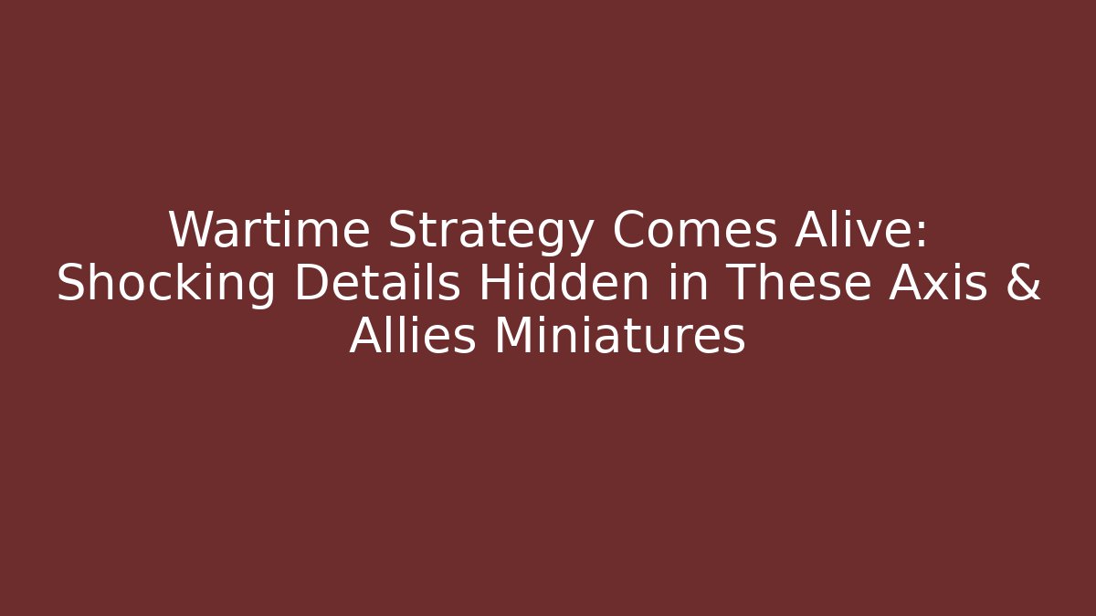 Wartime Strategy Comes Alive: Shocking Details Hidden in These Axis & Allies Miniatures