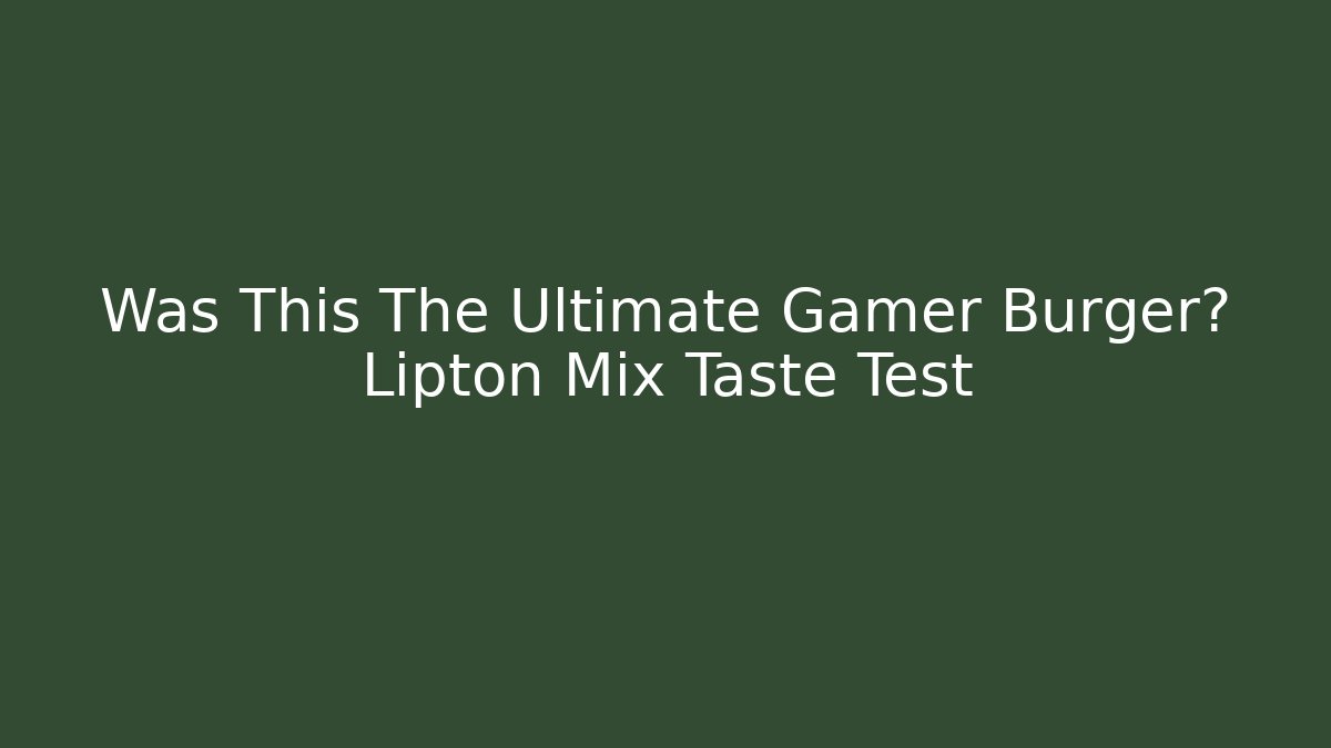 Was This The Ultimate Gamer Burger? Lipton Mix Taste Test