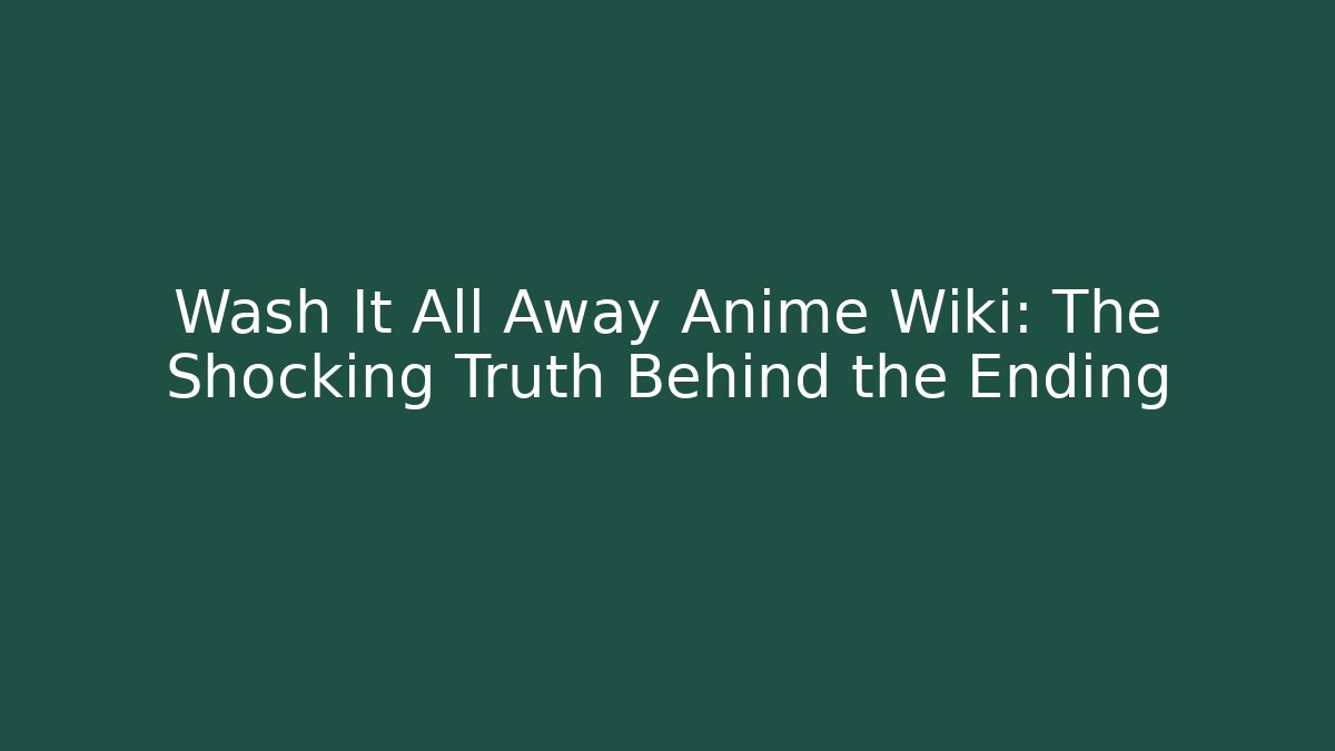 Wash It All Away Anime Wiki: The Shocking Truth Behind the Ending