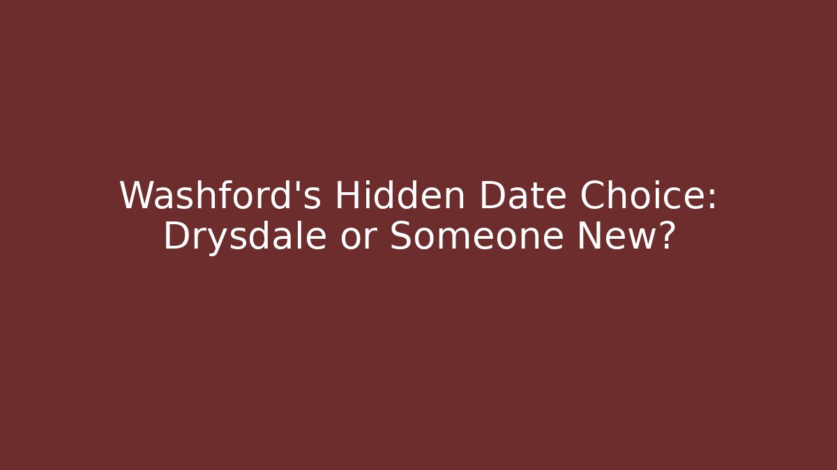 Washford's Hidden Date Choice: Drysdale or Someone New?