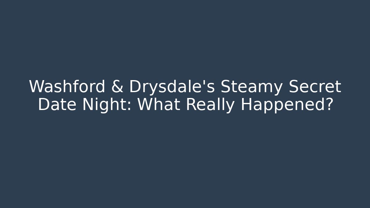 Washford & Drysdale's Steamy Secret Date Night: What Really Happened?