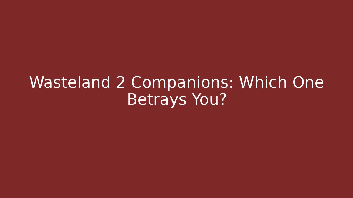Wasteland 2 Companions: Which One Betrays You?